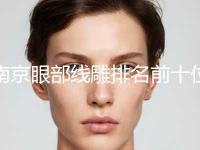 南京眼部线雕排名前十位哪家强+南京千美医疗美容诊所给您最佳的整形体验 