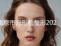 南京市方形脸整形2023价格明细同步-南京市方形脸整形整容价格多少钱 