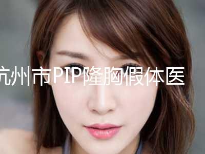 杭州市PIP隆胸假体医院排名top10口碑获赞-杭州联成益美医疗美容攻略