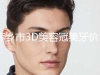 萍乡市3D美容冠美牙价格表2024公示-萍乡市3D美容冠美牙价格